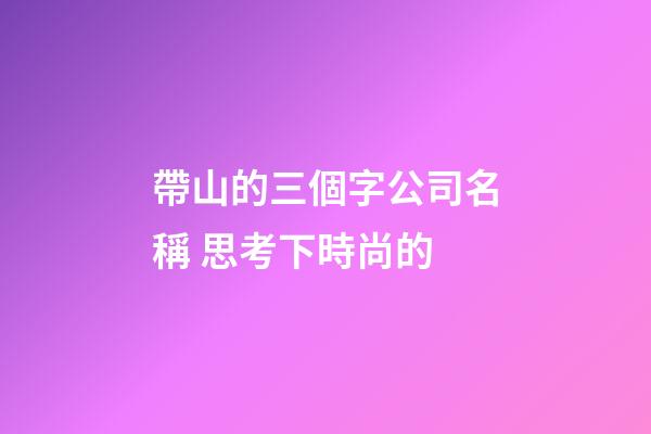 帶山的三個字公司名稱 思考下時尚的-第1張-公司起名-玄機派
